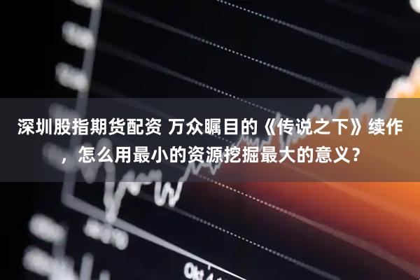 深圳股指期货配资 万众瞩目的《传说之下》续作，怎么用最小的资源挖掘最大的意义？
