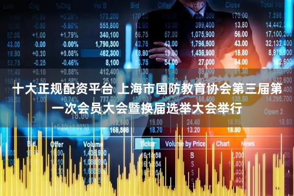 十大正规配资平台 上海市国防教育协会第三届第一次会员大会暨换届选举大会举行