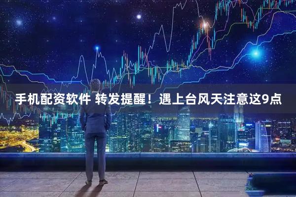 手机配资软件 转发提醒！遇上台风天注意这9点