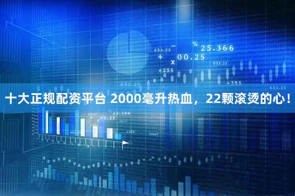 十大正规配资平台 2000毫升热血，22颗滚烫的心！