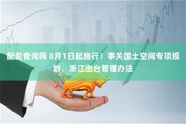 配资查询网 8月1日起施行！事关国土空间专项规划，浙江出台管理办法