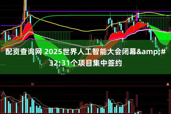 配资查询网 2025世界人工智能大会闭幕&#32;31个项目集中签约
