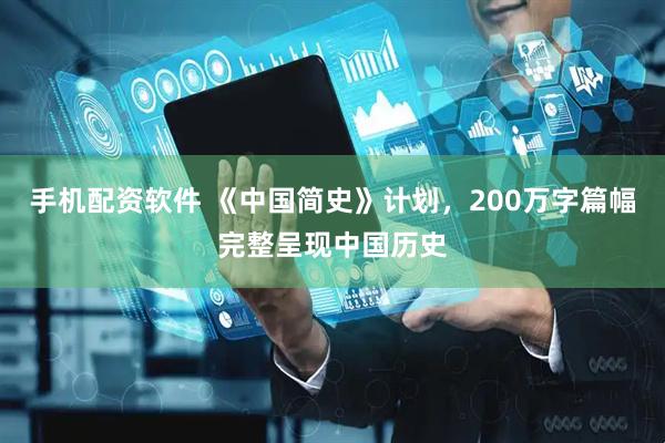 手机配资软件 《中国简史》计划，200万字篇幅完整呈现中国历史