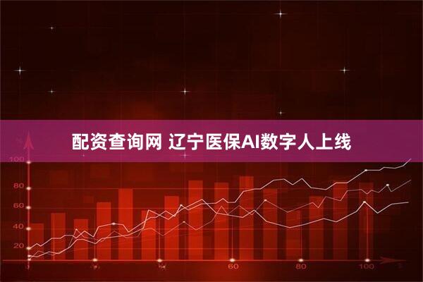 配资查询网 辽宁医保AI数字人上线