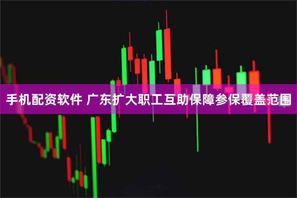 手机配资软件 广东扩大职工互助保障参保覆盖范围
